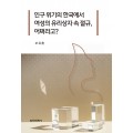 인구 위기의 한국에서 여성의 유리상자 속 절규, 어쩌라고?